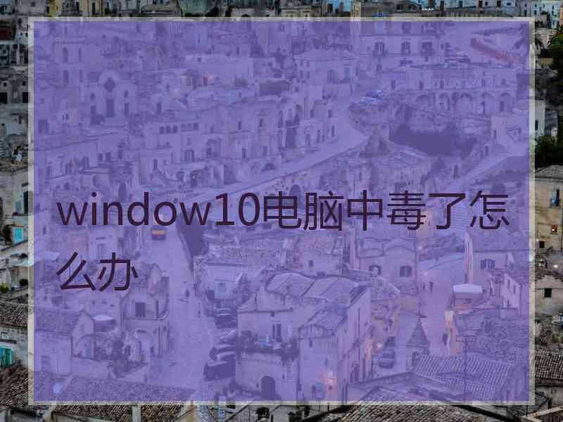 window10电脑中毒了怎么办