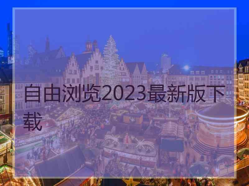 自由浏览2023最新版下载