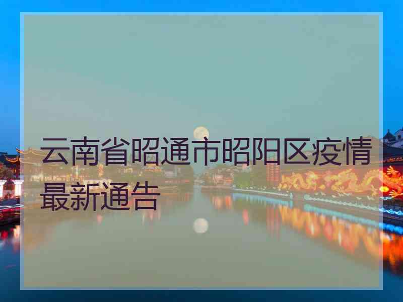 云南省昭通市昭阳区疫情最新通告
