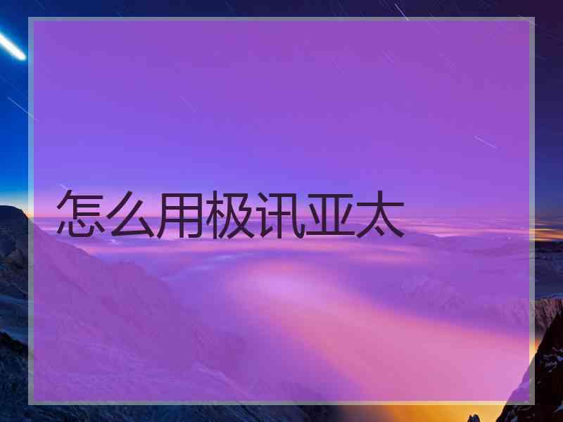 怎么用极讯亚太
