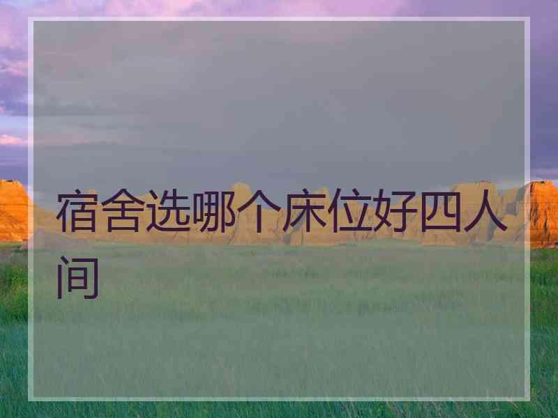 宿舍选哪个床位好四人间