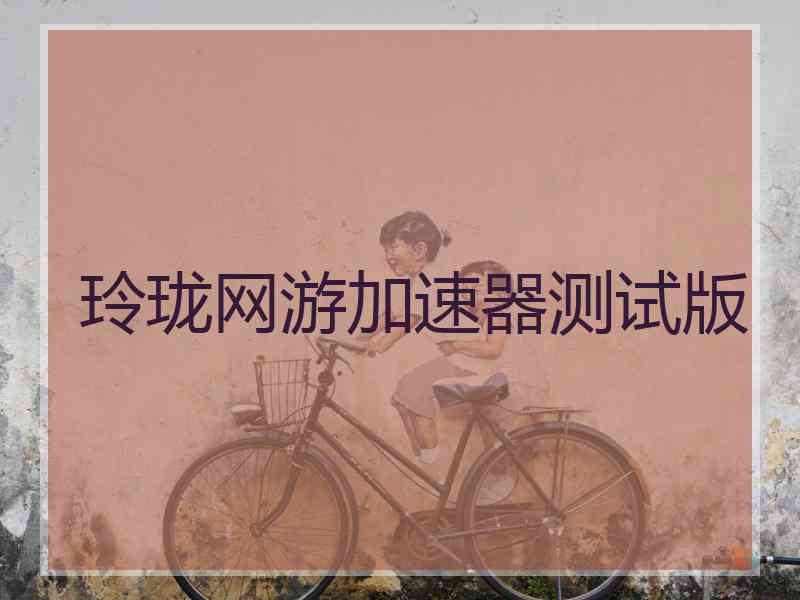 玲珑网游加速器测试版