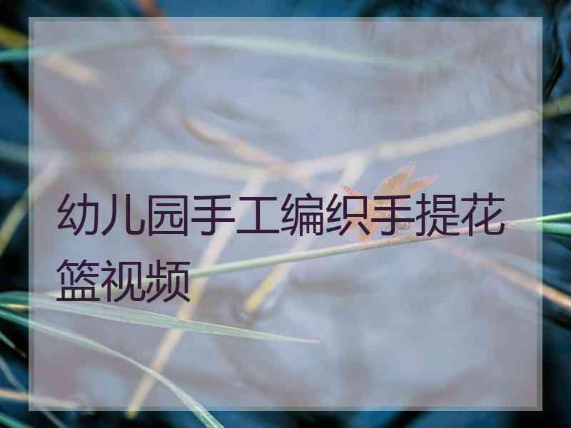 幼儿园手工编织手提花篮视频