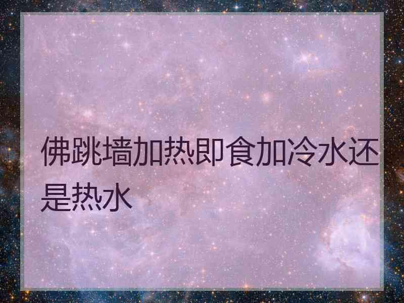 佛跳墙加热即食加冷水还是热水