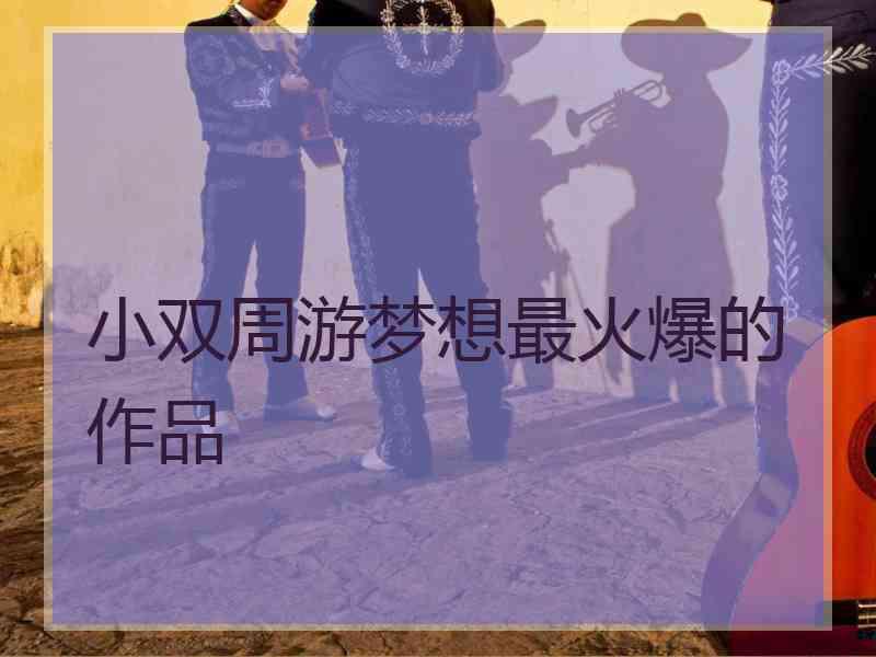 小双周游梦想最火爆的作品