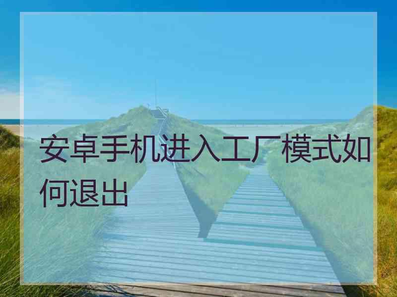 安卓手机进入工厂模式如何退出