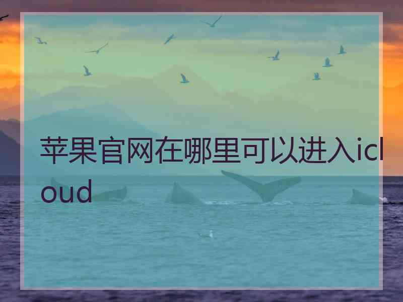 苹果官网在哪里可以进入icloud