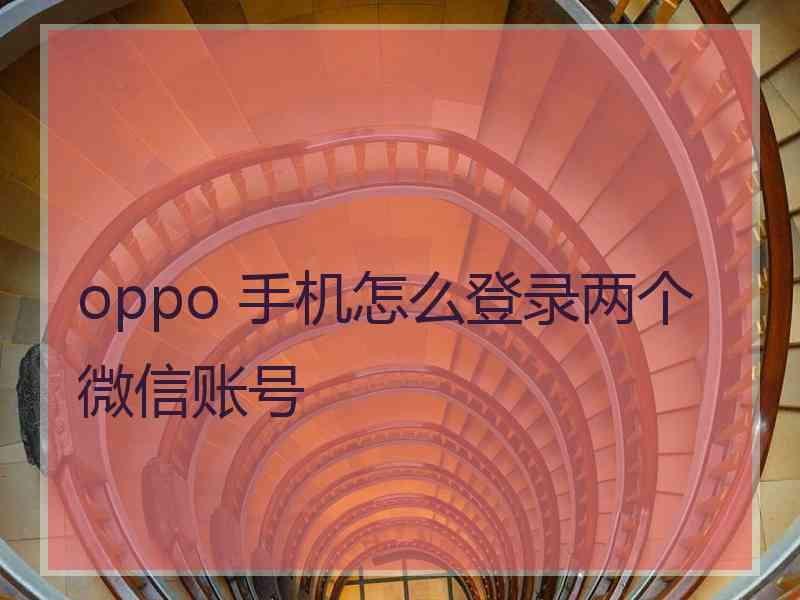 oppo 手机怎么登录两个微信账号