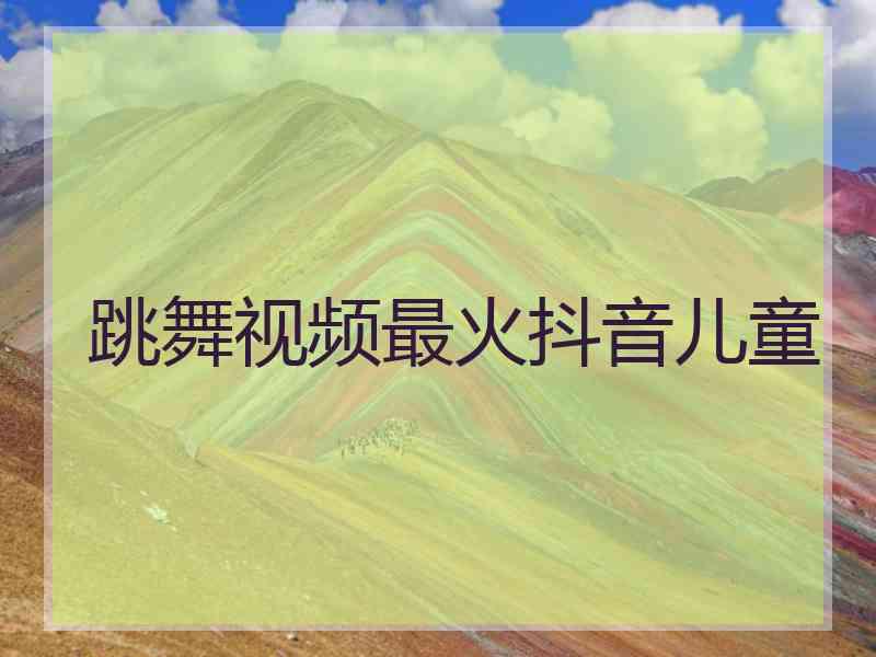 跳舞视频最火抖音儿童