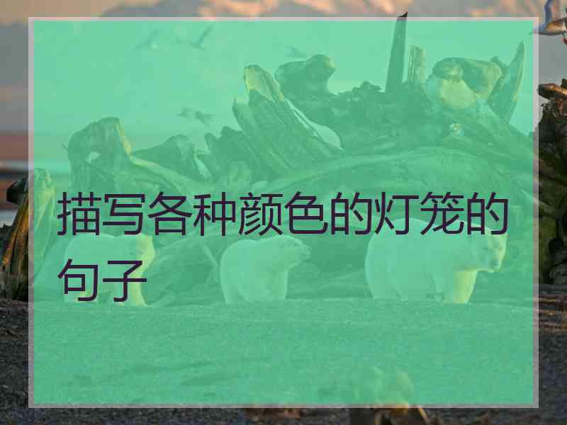 描写各种颜色的灯笼的句子