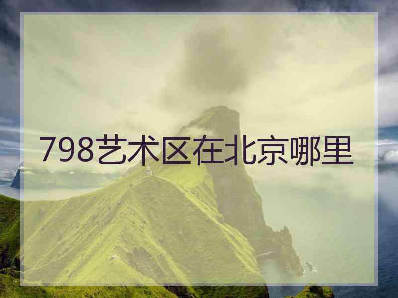 798艺术区在北京哪里