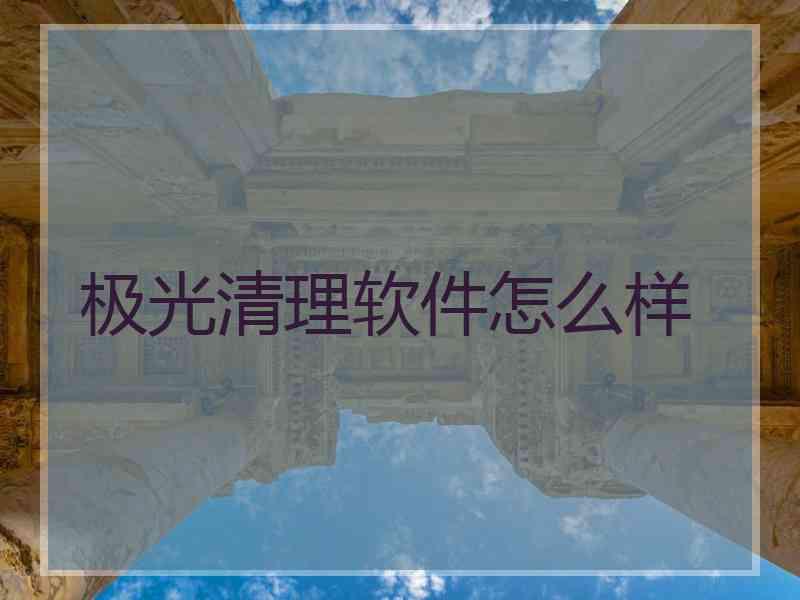 极光清理软件怎么样
