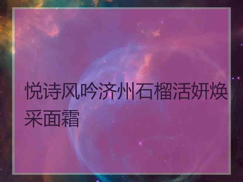 悦诗风吟济州石榴活妍焕采面霜