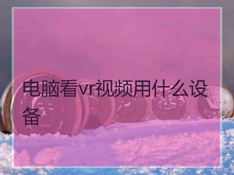 电脑看vr视频用什么设备