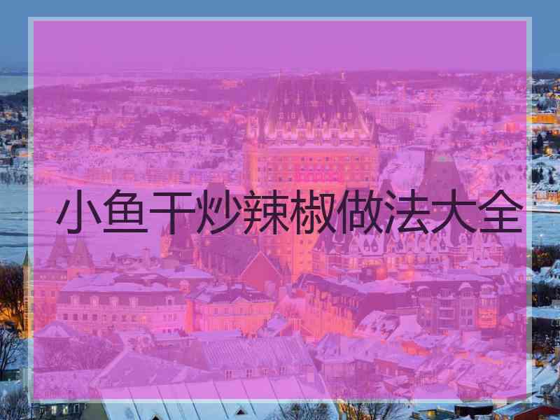 小鱼干炒辣椒做法大全