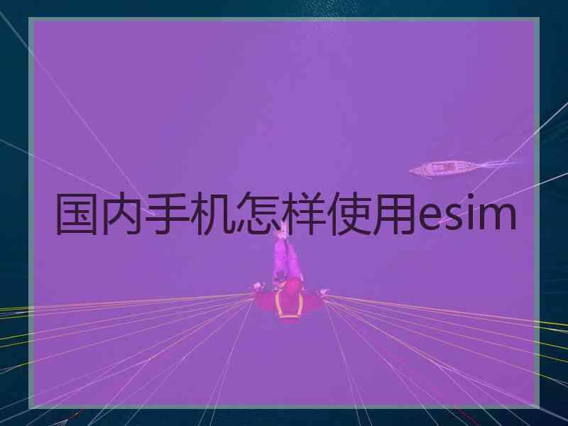 国内手机怎样使用esim