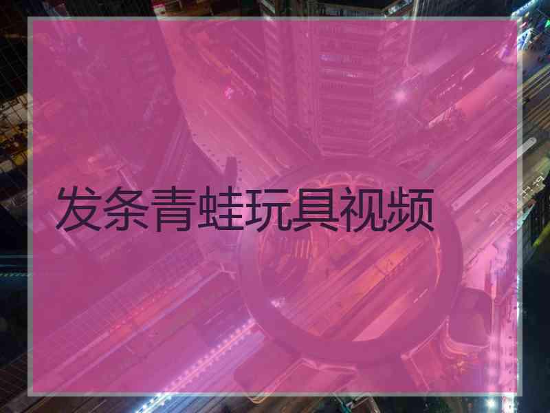 发条青蛙玩具视频