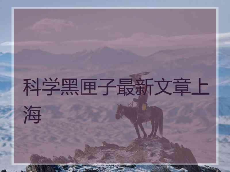 科学黑匣子最新文章上海