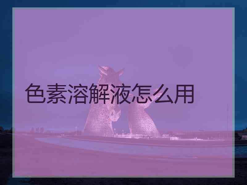 色素溶解液怎么用