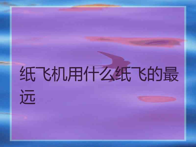 纸飞机用什么纸飞的最远