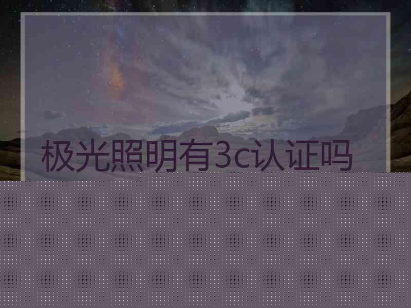 极光照明有3c认证吗