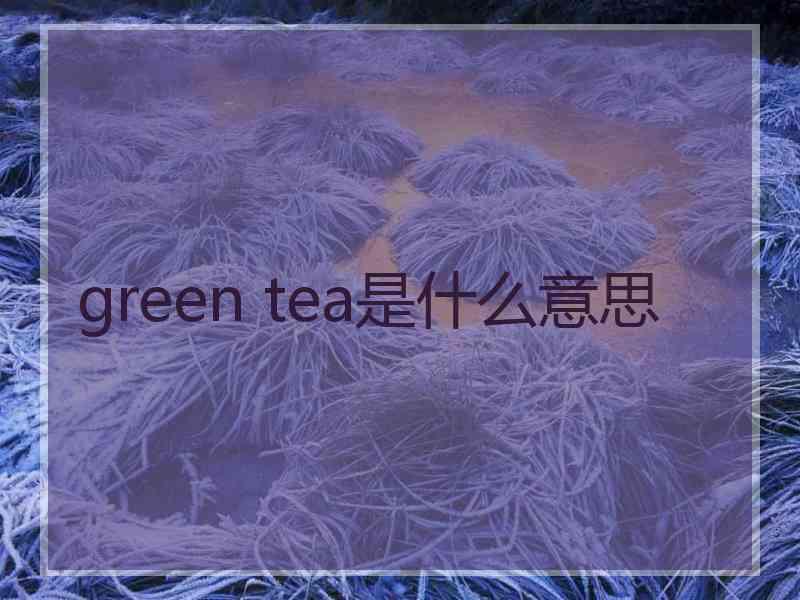 green tea是什么意思