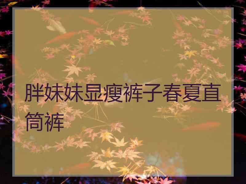 胖妹妹显瘦裤子春夏直筒裤