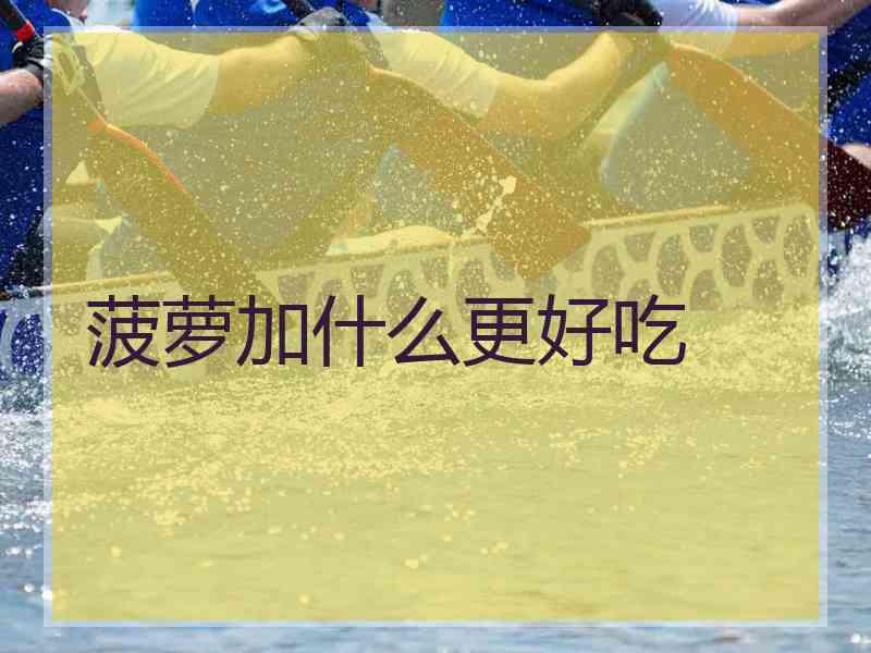 菠萝加什么更好吃