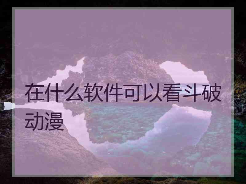 在什么软件可以看斗破动漫