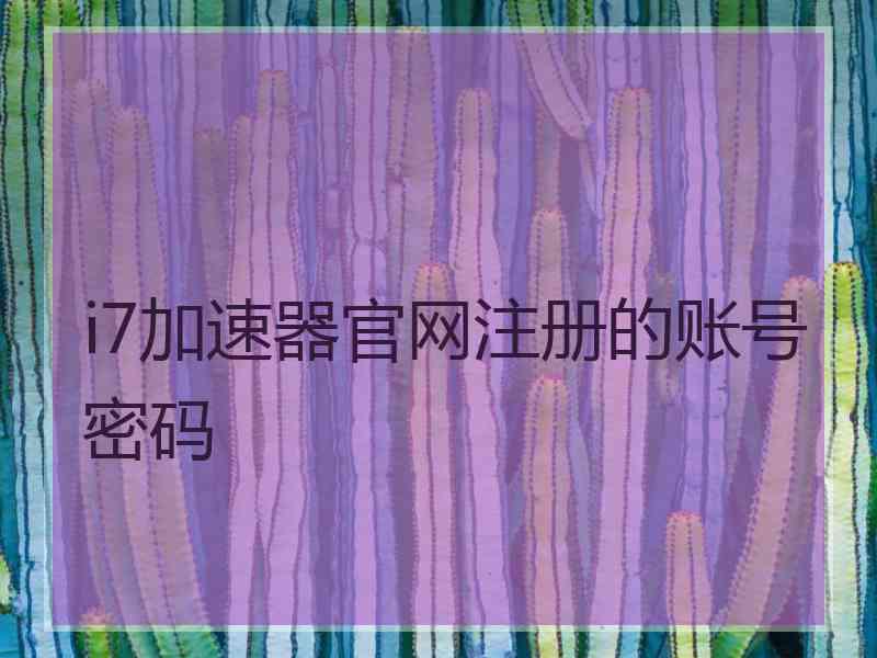 i7加速器官网注册的账号密码