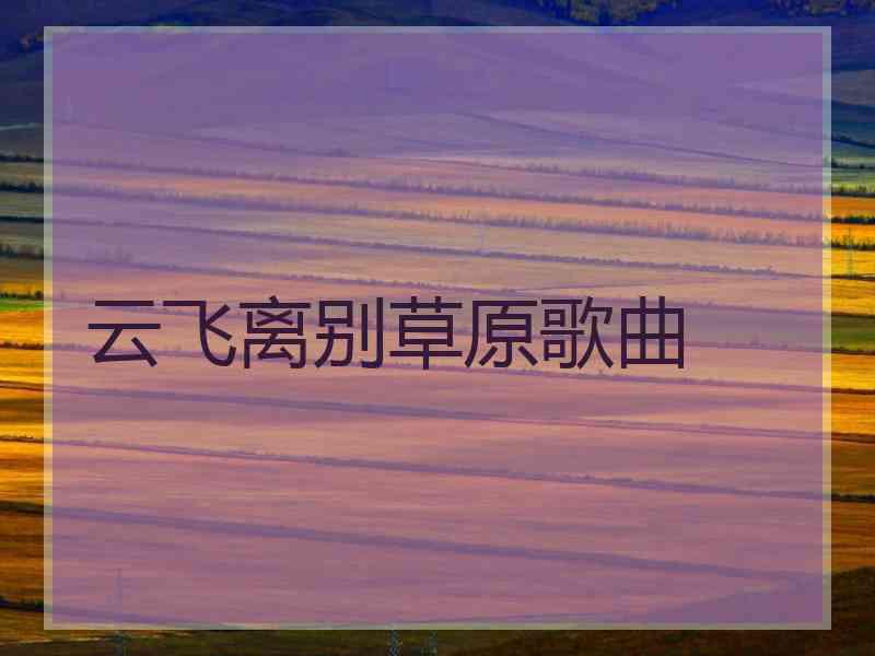 云飞离别草原歌曲
