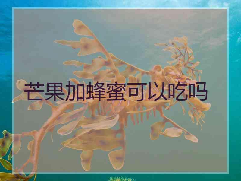 芒果加蜂蜜可以吃吗