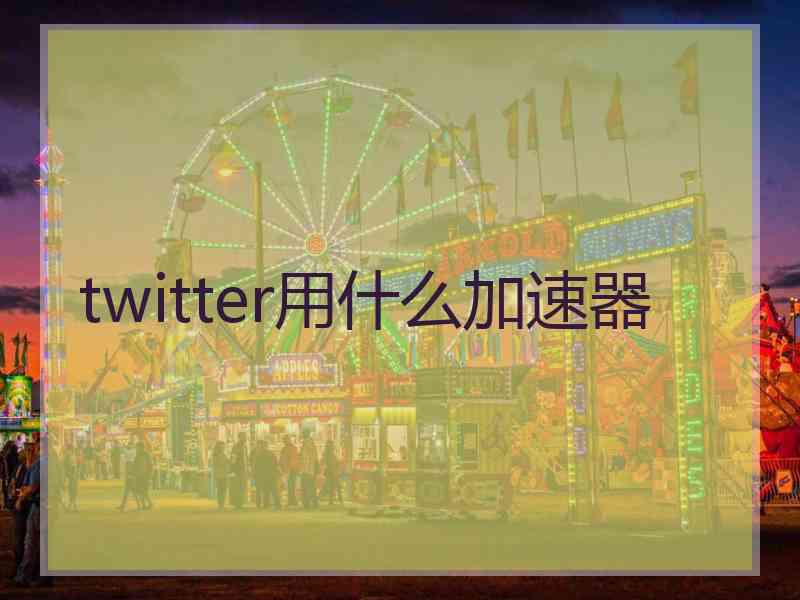 twitter用什么加速器