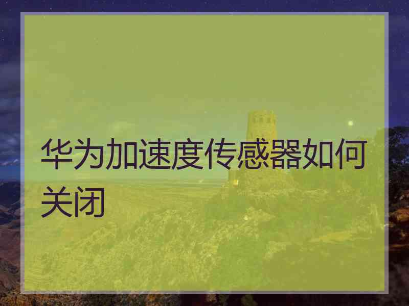 华为加速度传感器如何关闭