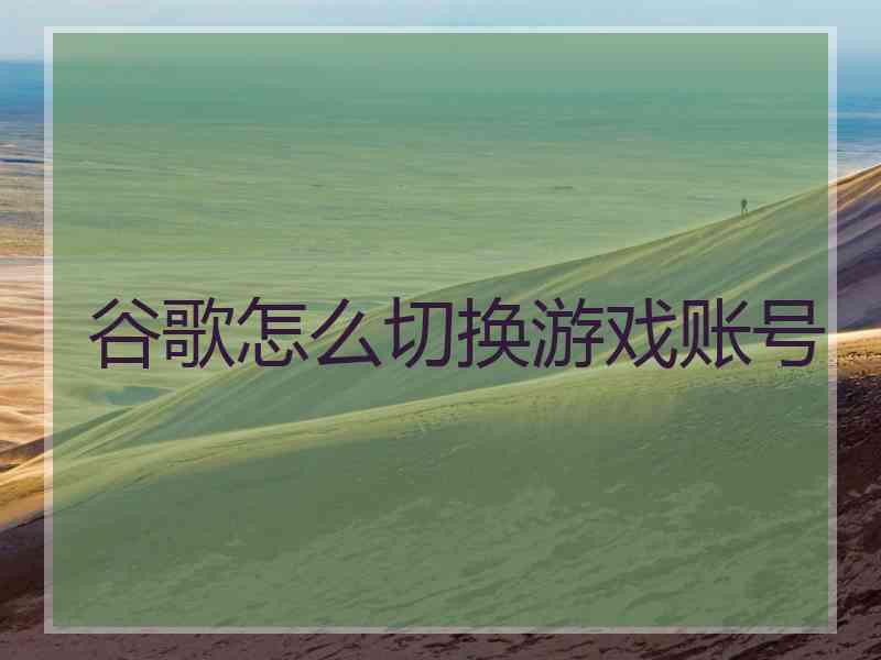 谷歌怎么切换游戏账号