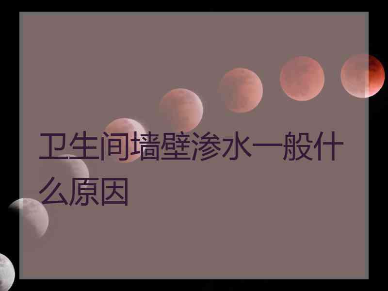 卫生间墙壁渗水一般什么原因