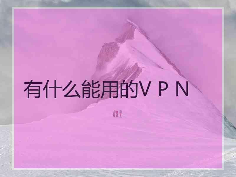 有什么能用的V P N