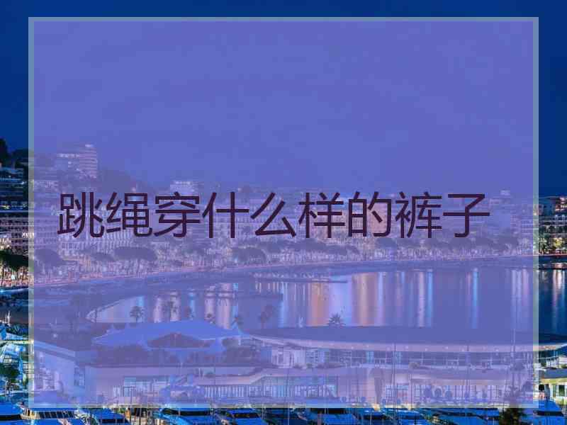 跳绳穿什么样的裤子