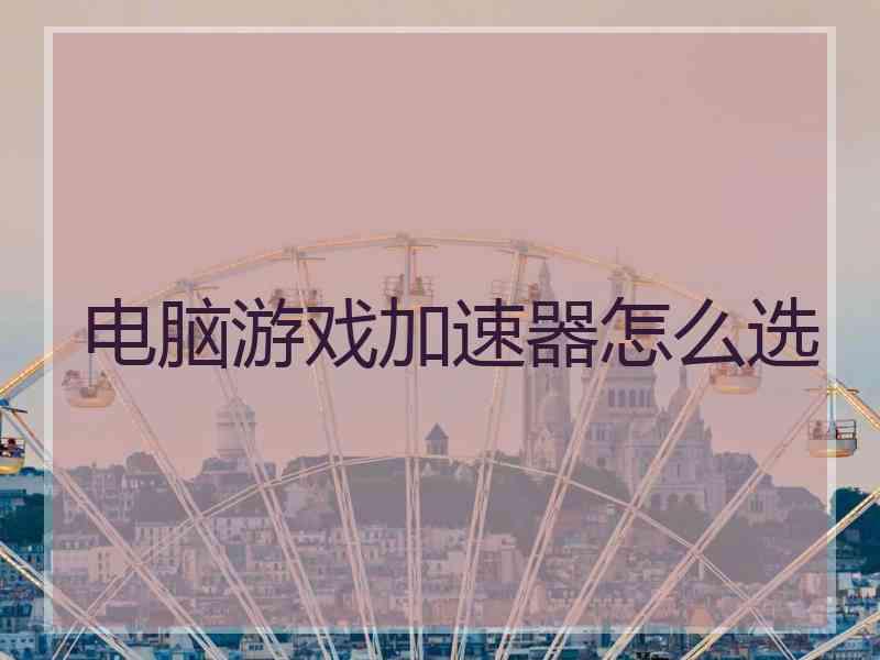 电脑游戏加速器怎么选