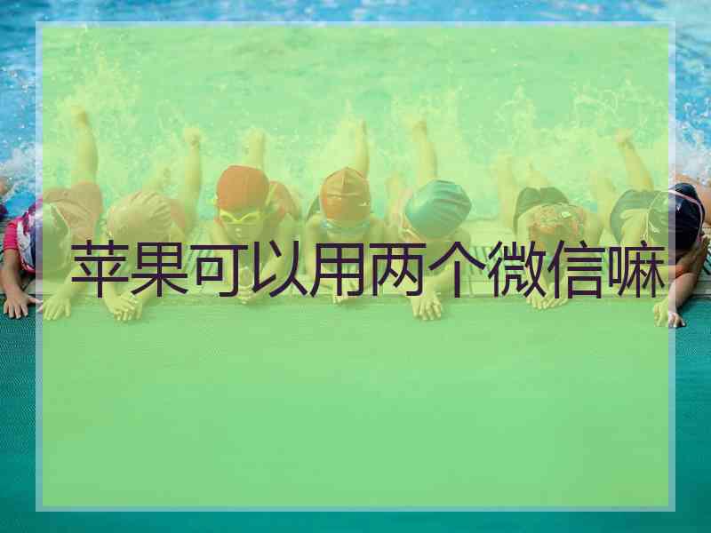 苹果可以用两个微信嘛