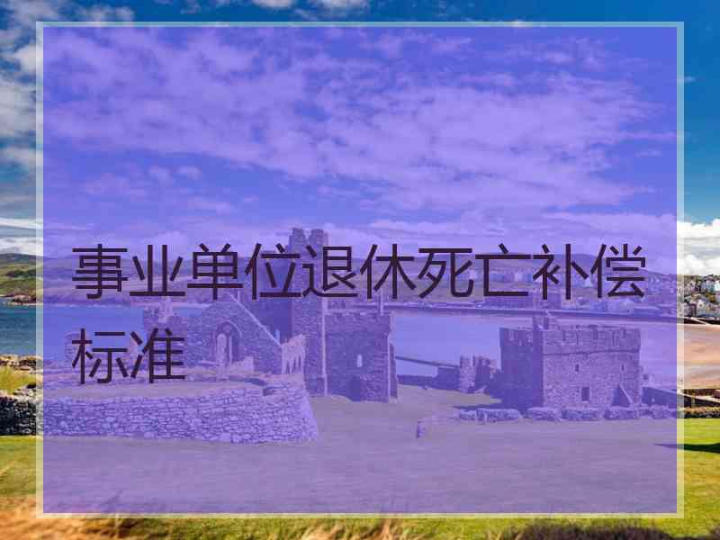 事业单位退休死亡补偿标准