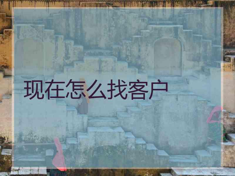 现在怎么找客户
