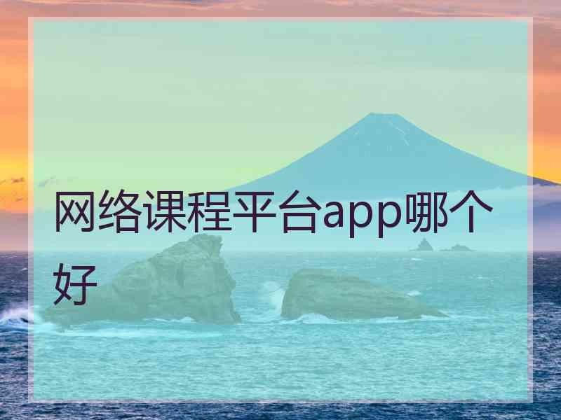 网络课程平台app哪个好