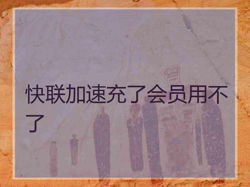 快联加速充了会员用不了