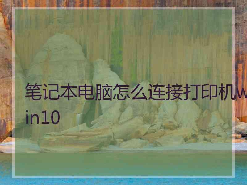 笔记本电脑怎么连接打印机win10