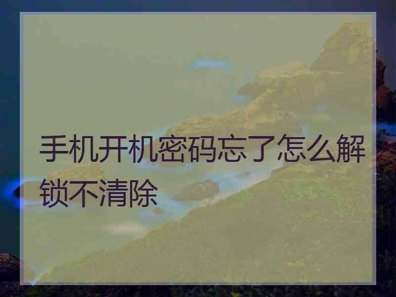 手机开机密码忘了怎么解锁不清除