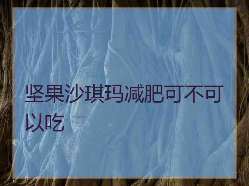 坚果沙琪玛减肥可不可以吃