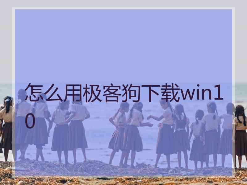 怎么用极客狗下载win10