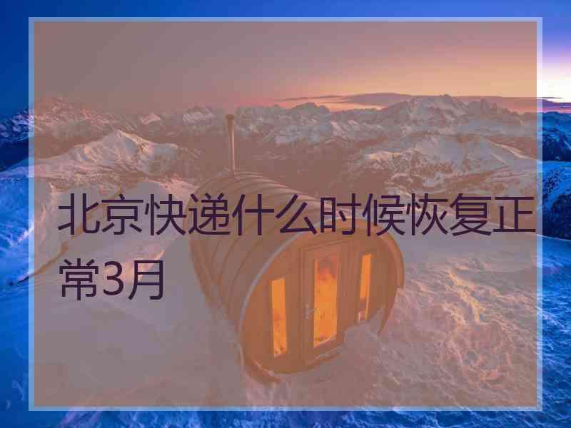 北京快递什么时候恢复正常3月