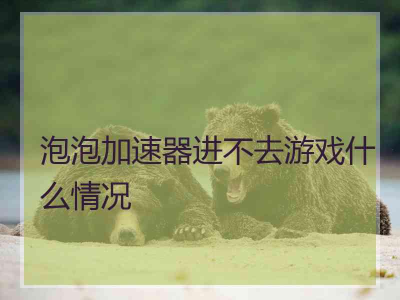 泡泡加速器进不去游戏什么情况